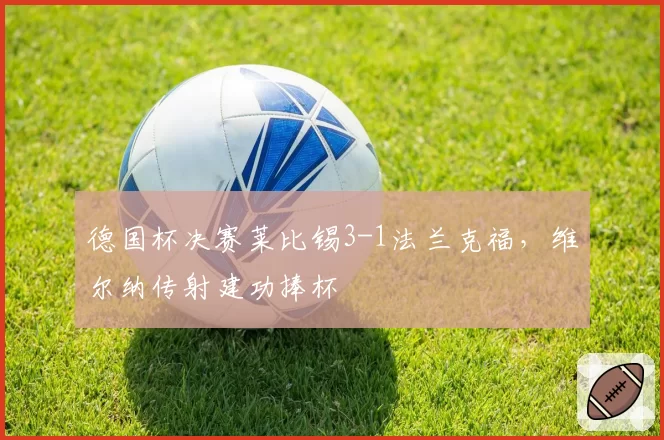 德国杯决赛莱比锡3-1法兰克福,维尔纳传射建功捧杯