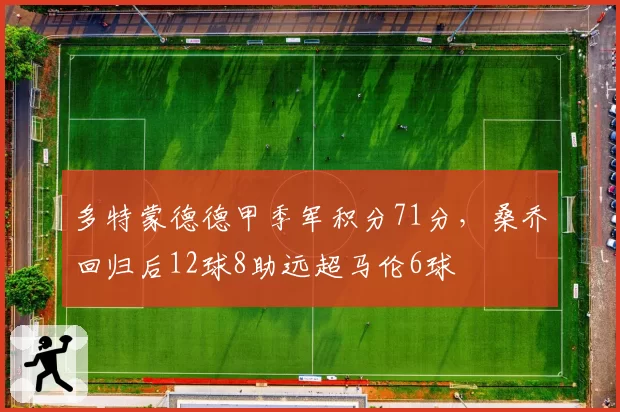 多特蒙德德甲季军积分71分,桑乔回归后12球8助远超马伦6球