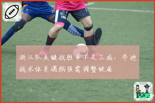 浙江队关键战胜率不足三成，乔迪战术体系遇瓶颈需调整破局