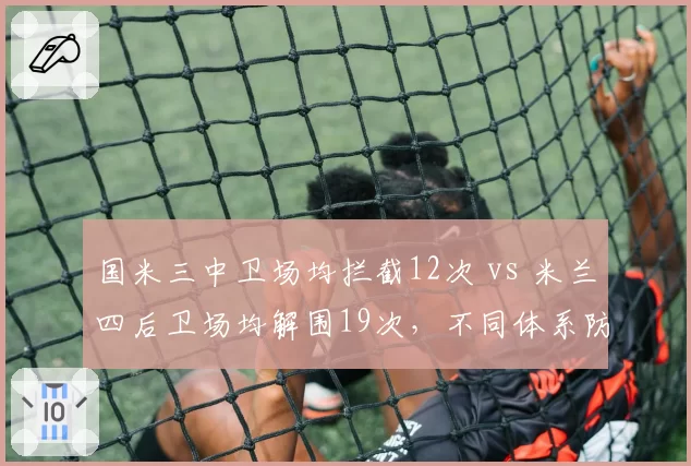 国米三中卫场均拦截12次 vs 米兰四后卫场均解围19次，不同体系防守稳定性对比