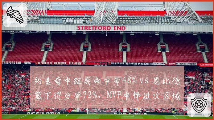约基奇中距离命中率48% vs 恩比德篮下得分率72%，MVP中锋进攻区域对决