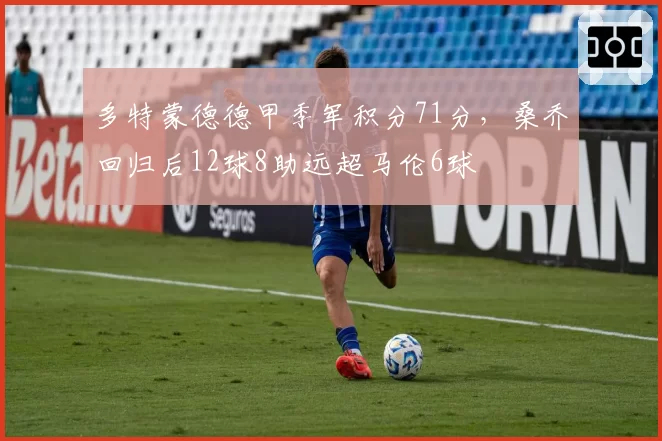 多特蒙德德甲季军积分71分，桑乔回归后12球8助远超马伦6球