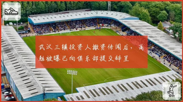 武汉三镇投资人撤资传闻后，高畠勉被曝已向俱乐部提交辞呈