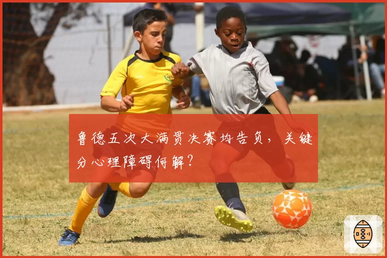 鲁德五次大满贯决赛均告负，关键分心理障碍何解？
