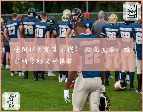 德国杯决赛莱比锡3-1法兰克福，维尔纳传射建功捧杯