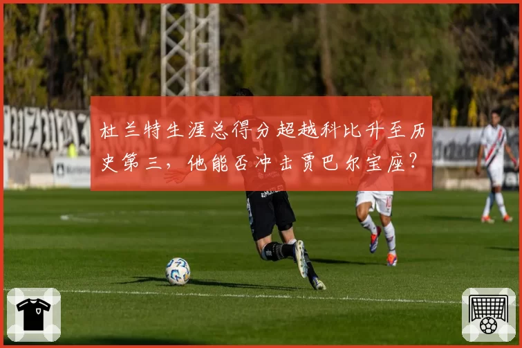 杜兰特生涯总得分超越科比升至历史第三,他能否冲击贾巴尔宝座?