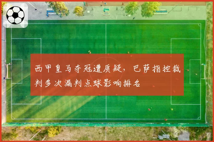西甲皇马夺冠遭质疑，巴萨指控裁判多次漏判点球影响排名