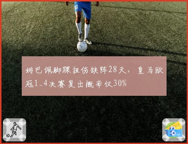 姆巴佩脚踝扭伤缺阵28天，皇马欧冠1_4决赛复出概率仅30%