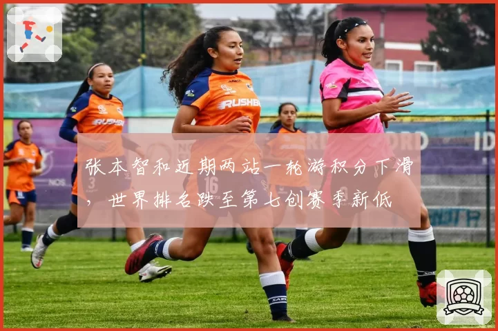 张本智和近期两站一轮游积分下滑，世界排名跌至第七创赛季新低
